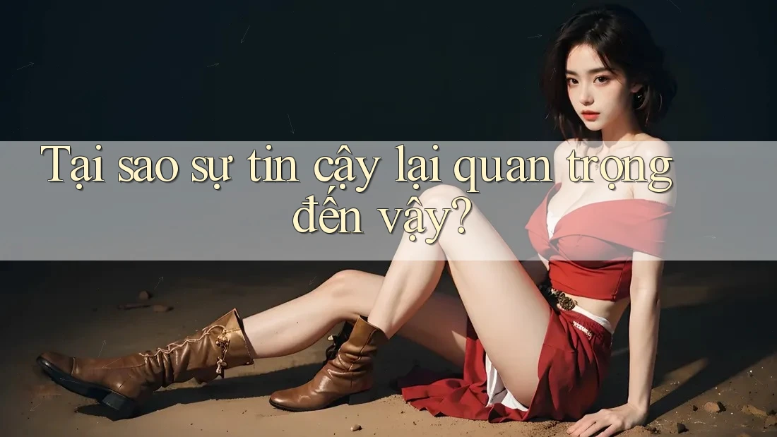 Tại sao sự tin cậy lại quan trọng đến vậy? Tại sao sự tin cậy lại quan trọng đến vậy?