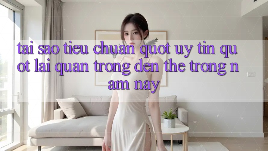 Tại sao tiêu chuẩn " uy tín" lại quan trọng đến thế trong năm nay? Tại sao tiêu chuẩn " uy tín" lại quan trọng đến thế trong năm nay?