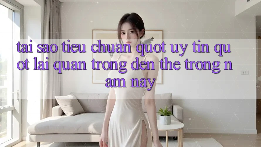 Tại sao tiêu chuẩn " uy tín" lại quan trọng đến thế trong năm nay? Tại sao tiêu chuẩn " uy tín" lại quan trọng đến thế trong năm nay?