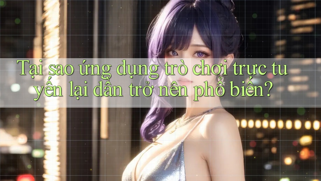 Tại sao ứng dụng trò chơi trực tuyến lại dần trở nên phổ biến? Tại sao ứng dụng trò chơi trực tuyến lại dần trở nên phổ biến?