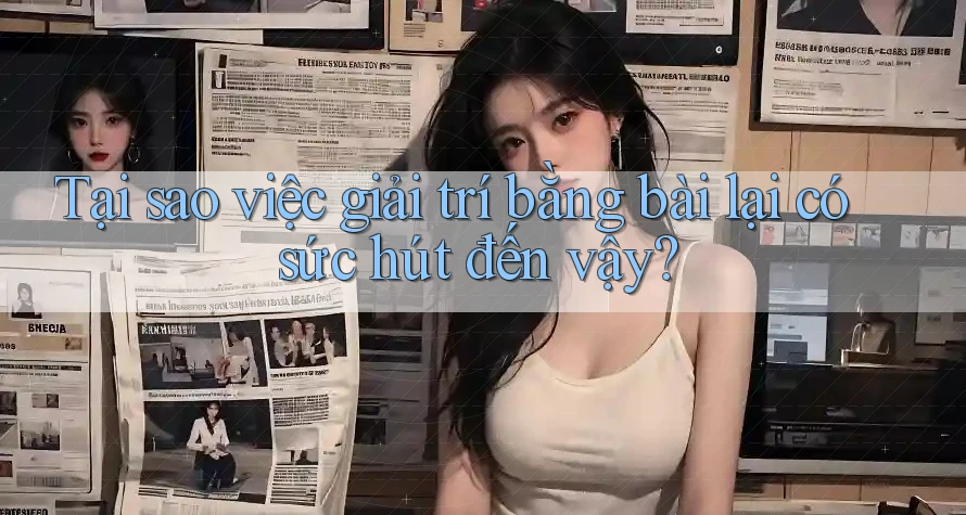 Tại sao việc giải trí bằng bài lại có sức hút đến vậy? Tại sao việc giải trí bằng bài lại có sức hút đến vậy?