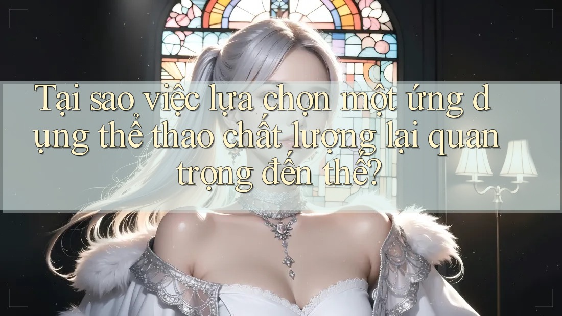 Tại sao việc lựa chọn một ứng dụng thể thao chất lượng lại quan trọng đến thế? Tại sao việc lựa chọn một ứng dụng thể thao chất lượng lại quan trọng đến thế?
