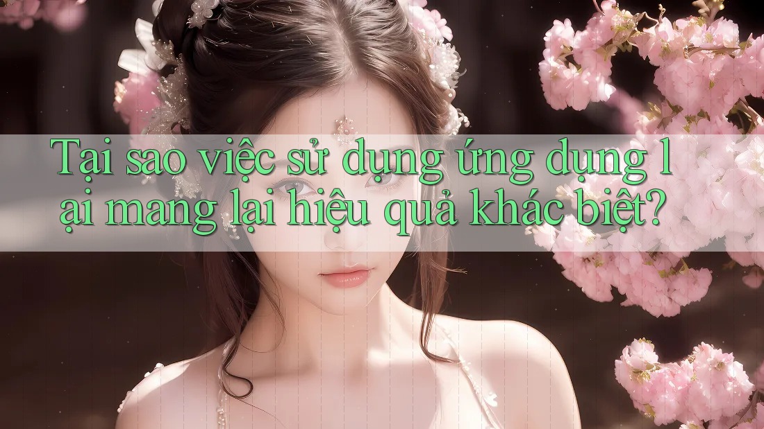 Tại sao việc sử dụng ứng dụng lại mang lại hiệu quả khác biệt? Tại sao việc sử dụng ứng dụng lại mang lại hiệu quả khác biệt?