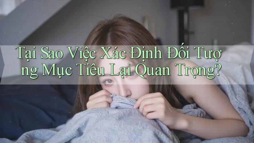 Tại Sao Việc Xác Định Đối Tượng Mục Tiêu Lại Quan Trọng? Tại Sao Việc Xác Định Đối Tượng Mục Tiêu Lại Quan Trọng?