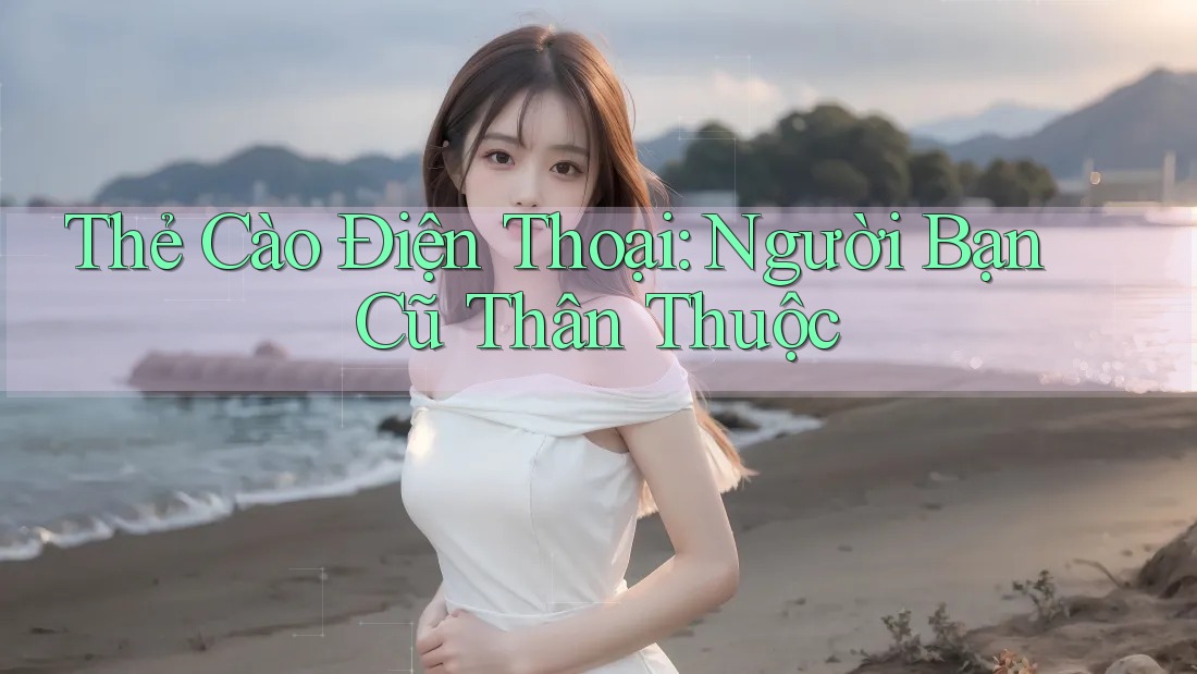 Thẻ Cào Điện Thoại: Người Bạn Cũ Thân Thuộc Thẻ Cào Điện Thoại: Người Bạn Cũ Thân Thuộc