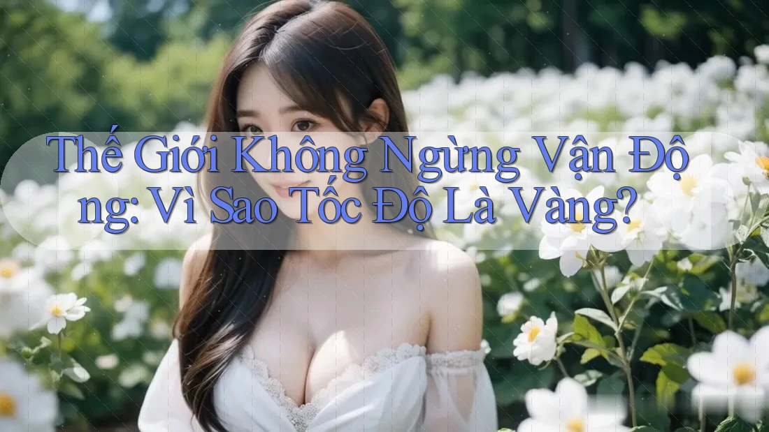 Thế Giới Không Ngừng Vận Động: Vì Sao Tốc Độ Là Vàng? Thế Giới Không Ngừng Vận Động: Vì Sao Tốc Độ Là Vàng?