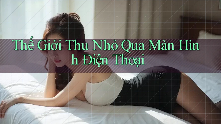 Thế Giới Thu Nhỏ Qua Màn Hình Điện Thoại Thế Giới Thu Nhỏ Qua Màn Hình Điện Thoại
