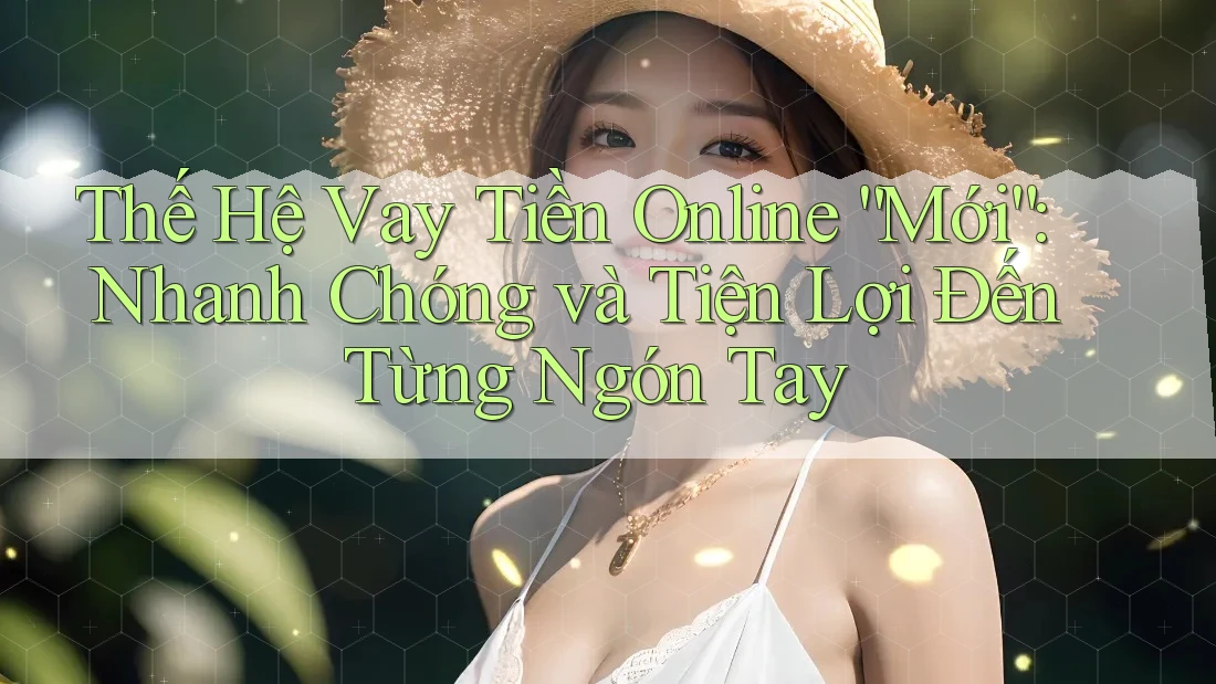 Thế Hệ Vay Tiền Online “Mới”: Nhanh Chóng và Tiện Lợi Đến Từng Ngón Tay Thế Hệ Vay Tiền Online “Mới”: Nhanh Chóng và Tiện Lợi Đến Từng Ngón Tay