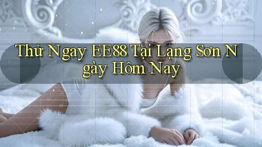 thử ngay ee88 tại Lạng Sơn ngày hôm nay