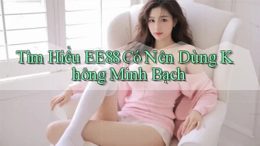 tìm hiểu ee88 có nên dùng không minh bạch