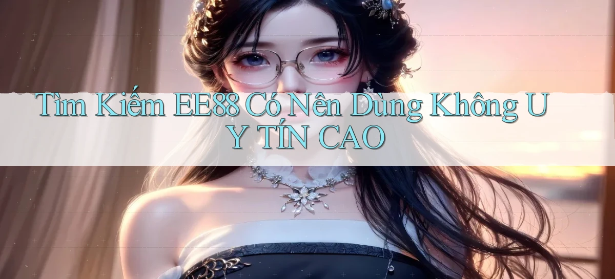 tìm kiếm ee88 có nên dùng không uy tín cao