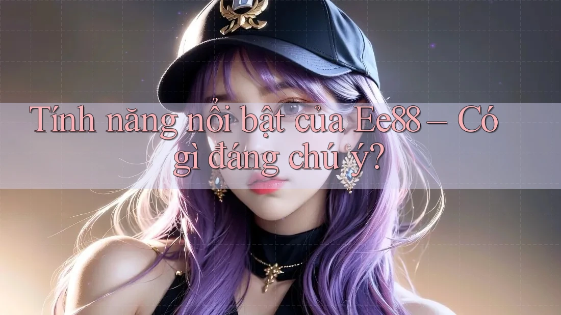 Tính năng nổi bật của Ee88 – Có gì đáng chú ý? Tính năng nổi bật của Ee88 – Có gì đáng chú ý?