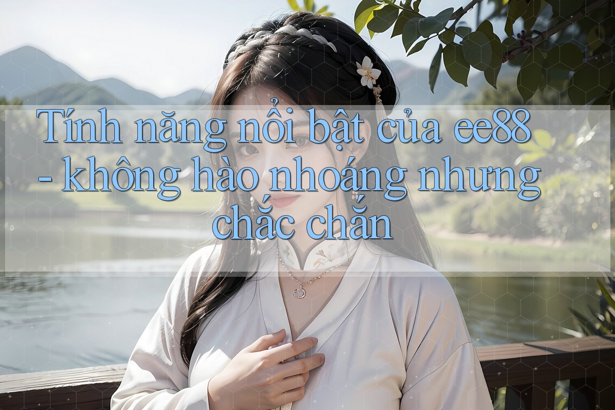 Tính năng nổi bật của ee88 - không hào nhoáng nhưng chắc chắn