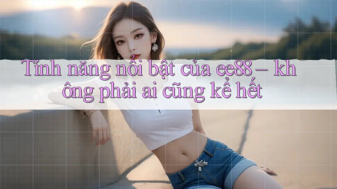 Tính năng nổi bật của ee88 – không phải ai cũng kể hết Tính năng nổi bật của ee88 – không phải ai cũng kể hết