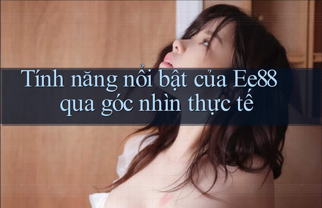 Tính năng nổi bật của Ee88 qua góc nhìn thực tế Tính năng nổi bật của Ee88 qua góc nhìn thực tế