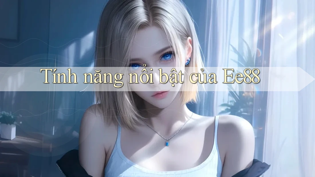 Tính năng nổi bật của ee88 Tính năng nổi bật của ee88