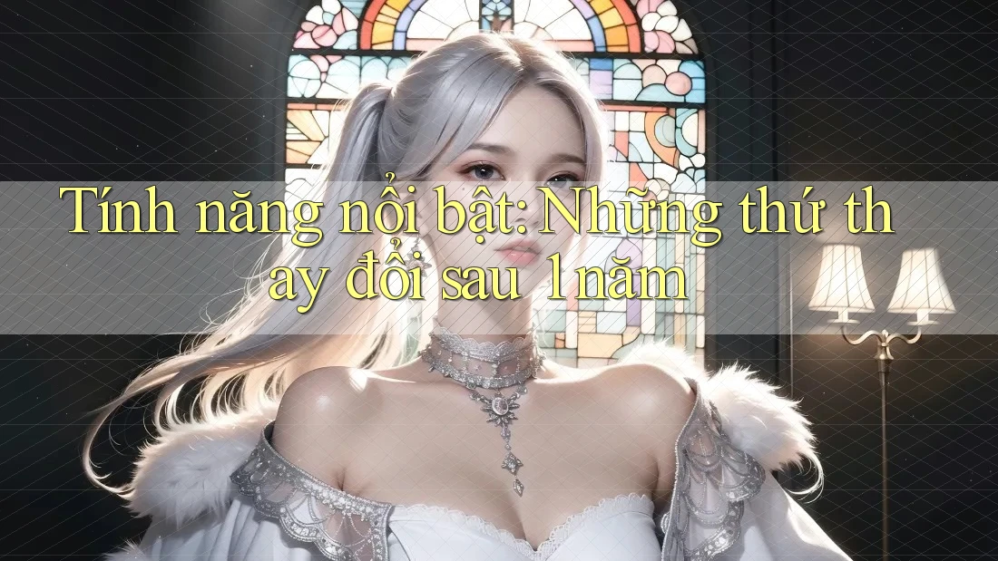 Tính năng nổi bật: Những thứ thay đổi sau 1 năm Tính năng nổi bật: Những thứ thay đổi sau 1 năm