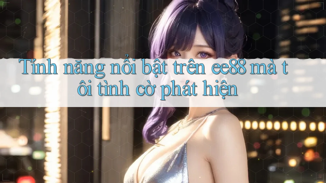 Tính năng nổi bật trên ee88 mà tôi tình cờ phát hiện Tính năng nổi bật trên ee88 mà tôi tình cờ phát hiện