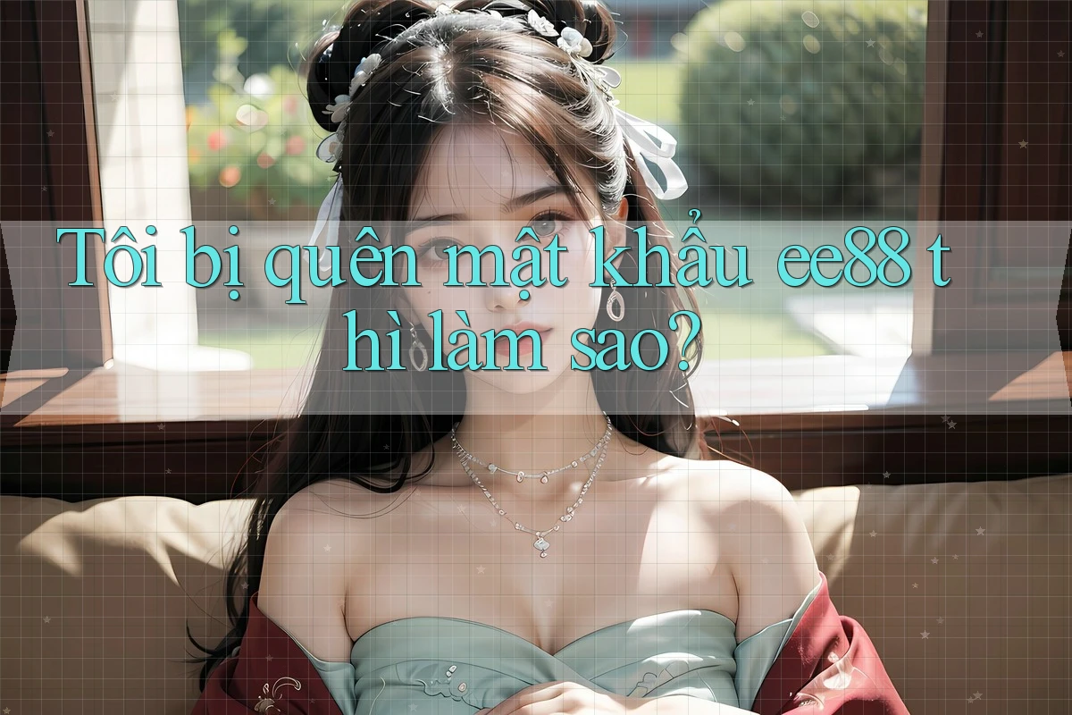 Tôi bị quên mật khẩu ee88 thì làm sao?