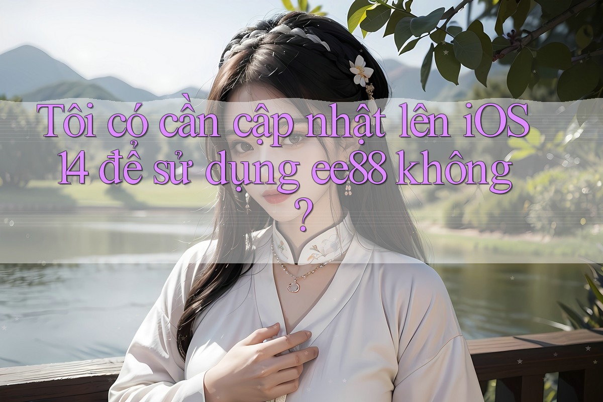 Tôi có cần cập nhật lên iOS 14 để sử dụng ee88 không? Tôi có cần cập nhật lên iOS 14 để sử dụng ee88 không?