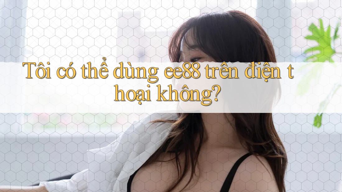 Tôi có thể dùng ee88 trên điện thoại không? Tôi có thể dùng ee88 trên điện thoại không?