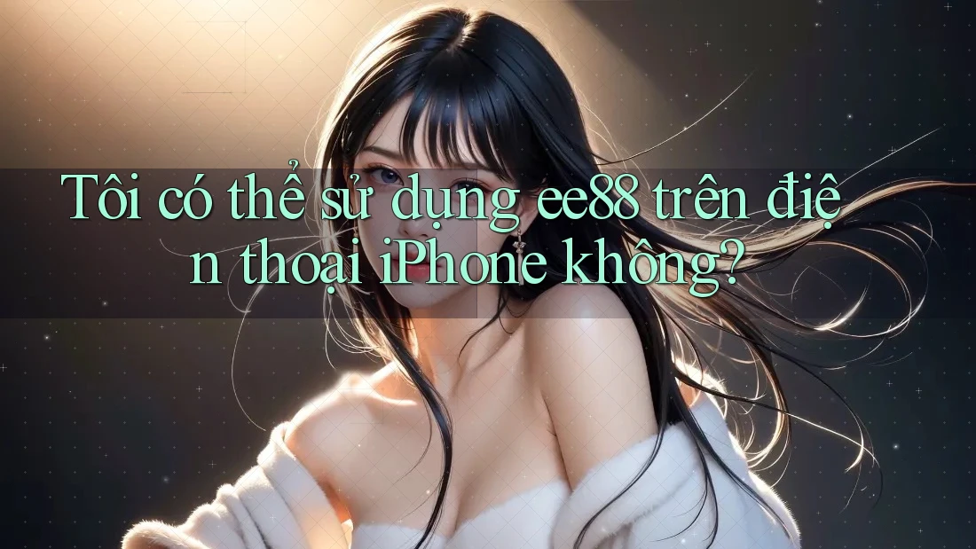 Tôi có thể sử dụng ee88 trên điện thoại iPhone không? Tôi có thể sử dụng ee88 trên điện thoại iPhone không?