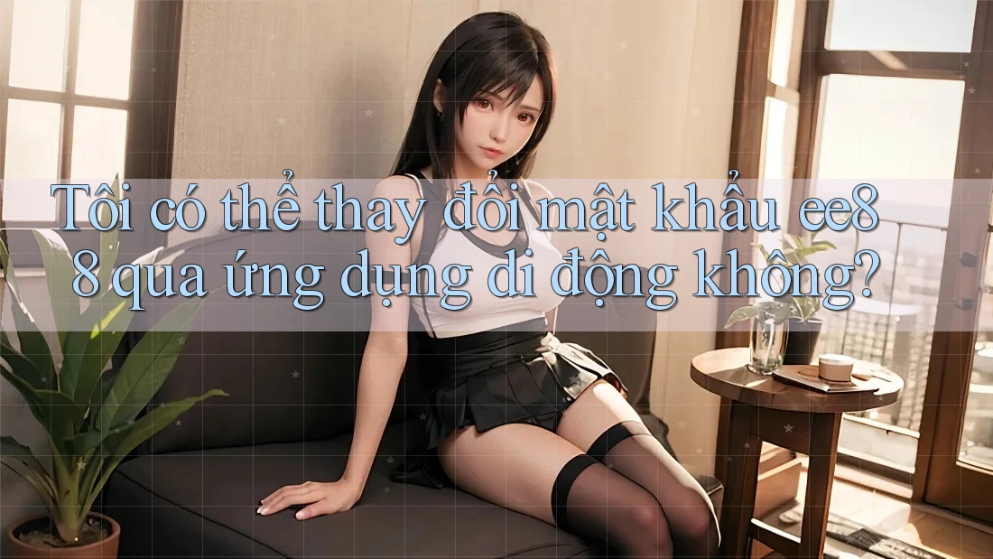 Tôi có thể thay đổi mật khẩu ee88 qua ứng dụng di động không? Tôi có thể thay đổi mật khẩu ee88 qua ứng dụng di động không?