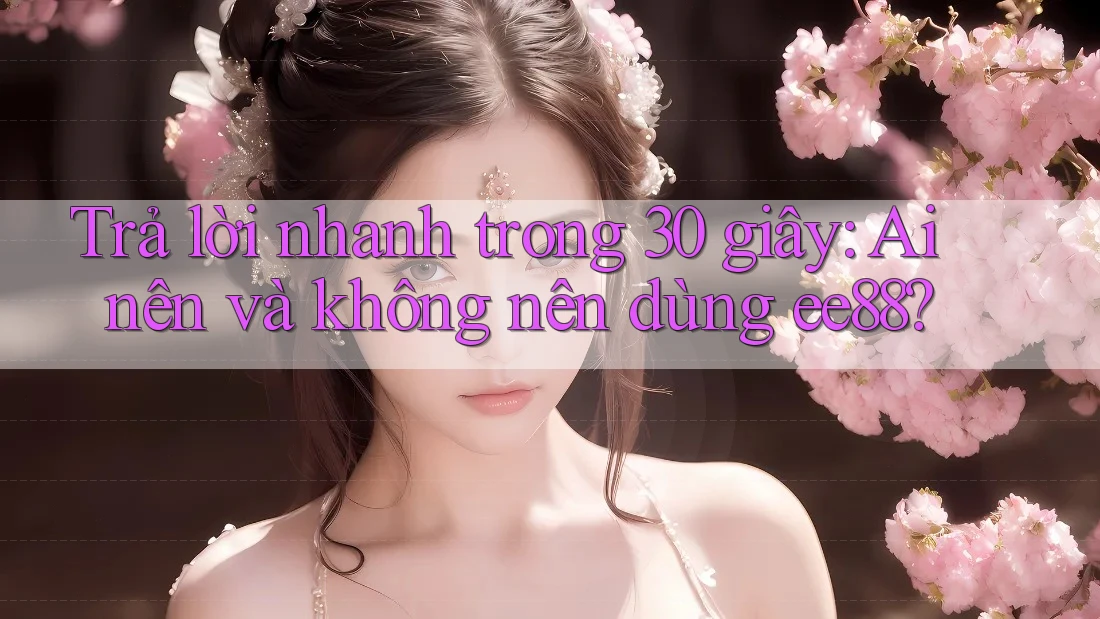 Trả lời nhanh trong 30 giây: Ai nên và không nên dùng ee88? Trả lời nhanh trong 30 giây: Ai nên và không nên dùng ee88?