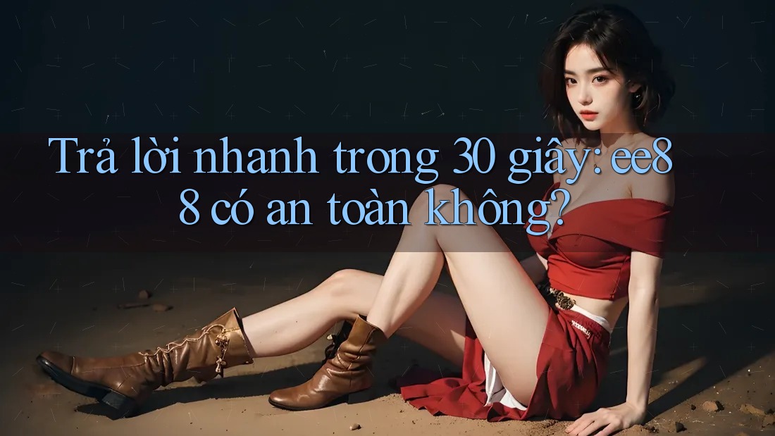 Trả lời nhanh trong 30 giây: ee88 có an toàn không? Trả lời nhanh trong 30 giây: ee88 có an toàn không?