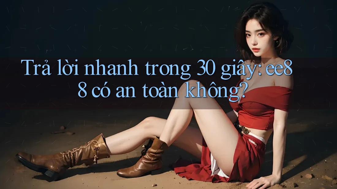 Trả lời nhanh trong 30 giây: ee88 có an toàn không?