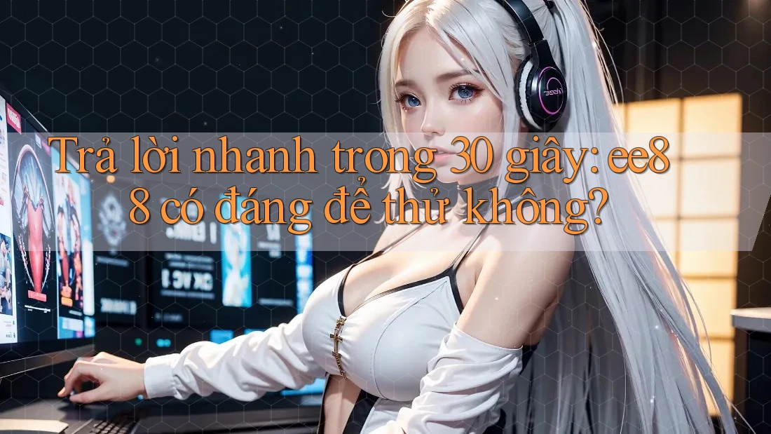 Trả lời nhanh trong 30 giây: ee88 có đáng để thử không? Trả lời nhanh trong 30 giây: ee88 có đáng để thử không?