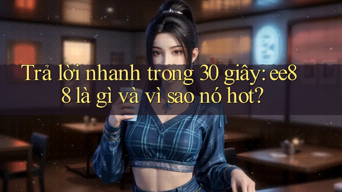 Trả lời nhanh trong 30 giây: ee88 là gì và vì sao nó hot? Trả lời nhanh trong 30 giây: ee88 là gì và vì sao nó hot?