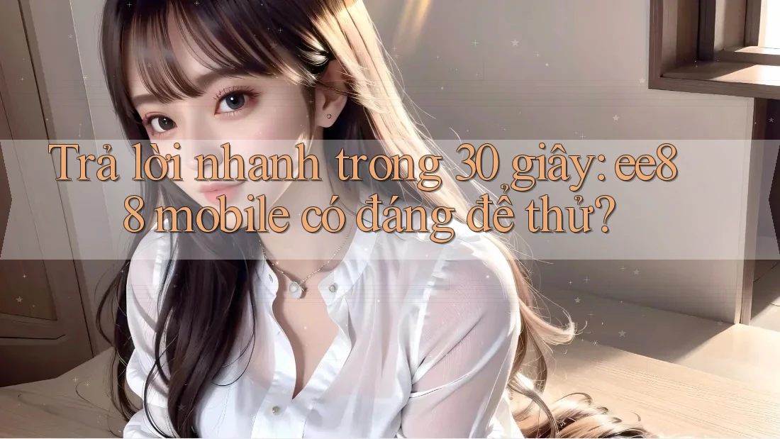 Trả lời nhanh trong 30 giây: ee88 mobile có đáng để thử? Trả lời nhanh trong 30 giây: ee88 mobile có đáng để thử?