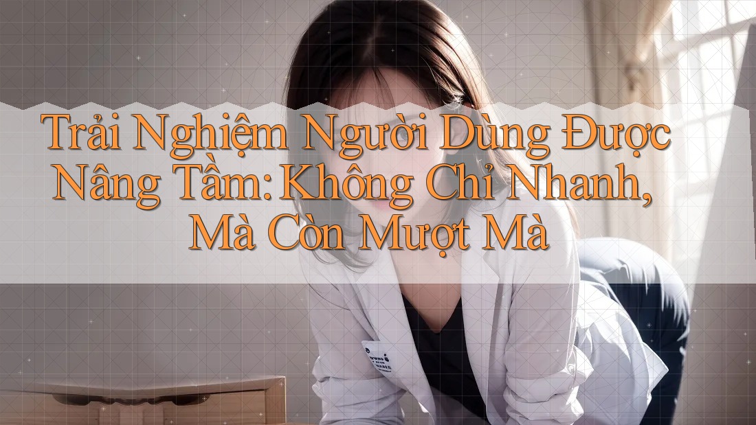 Trải Nghiệm Người Dùng Được Nâng Tầm: Không Chỉ Nhanh, Mà Còn Mượt Mà Trải Nghiệm Người Dùng Được Nâng Tầm: Không Chỉ Nhanh, Mà Còn Mượt Mà