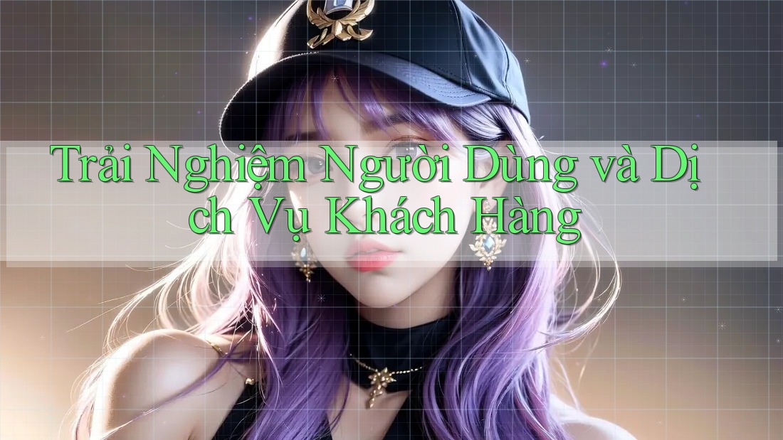 Trải Nghiệm Người Dùng và Dịch Vụ Khách Hàng Trải Nghiệm Người Dùng và Dịch Vụ Khách Hàng