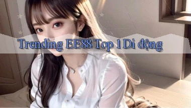 trending ee88 top 1 di động