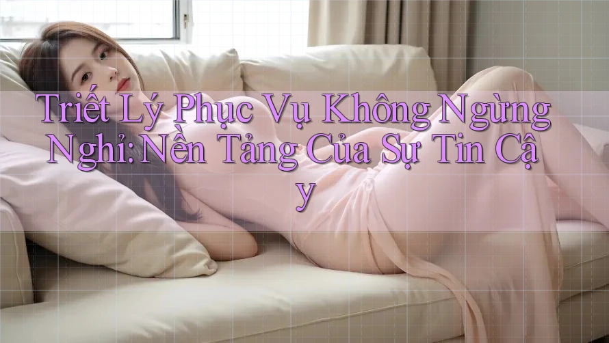 Triết Lý Phục Vụ Không Ngừng Nghỉ: Nền Tảng Của Sự Tin Cậy Triết Lý Phục Vụ Không Ngừng Nghỉ: Nền Tảng Của Sự Tin Cậy