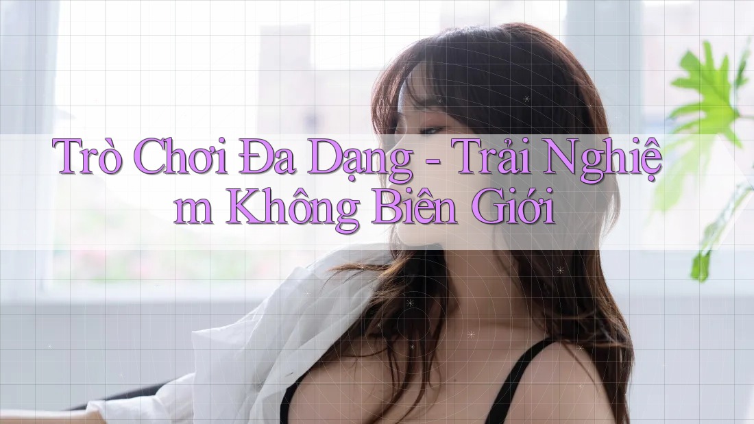 Trò Chơi Đa Dạng - Trải Nghiệm Không Biên Giới Trò Chơi Đa Dạng - Trải Nghiệm Không Biên Giới