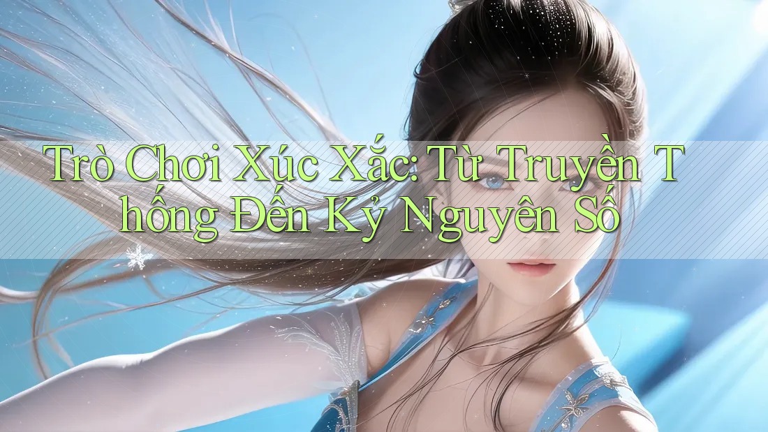 Trò Chơi Xúc Xắc: Từ Truyền Thống Đến Kỷ Nguyên Số Trò Chơi Xúc Xắc: Từ Truyền Thống Đến Kỷ Nguyên Số
