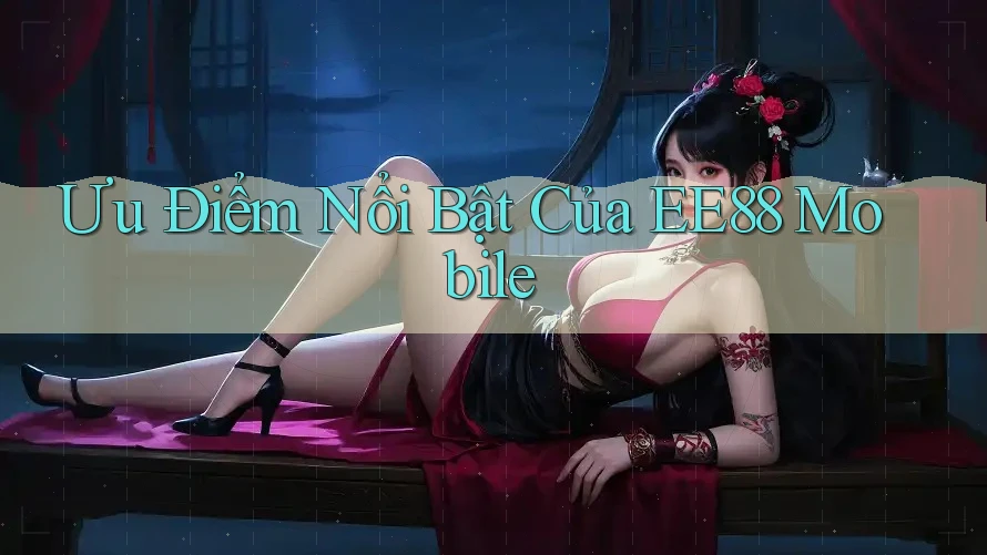 Ưu Điểm Nổi Bật Của EE88 Mobile Ưu Điểm Nổi Bật Của EE88 Mobile