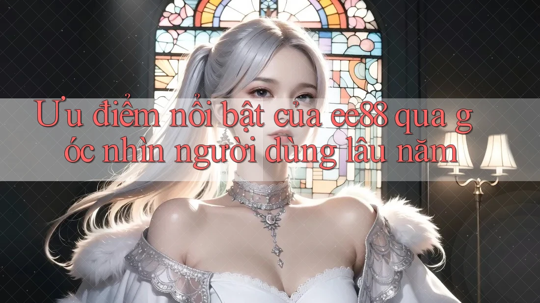 Ưu điểm nổi bật của ee88 qua góc nhìn người dùng lâu năm Ưu điểm nổi bật của ee88 qua góc nhìn người dùng lâu năm