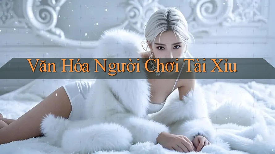 Văn Hóa Người Chơi Tài Xỉu Văn Hóa Người Chơi Tài Xỉu