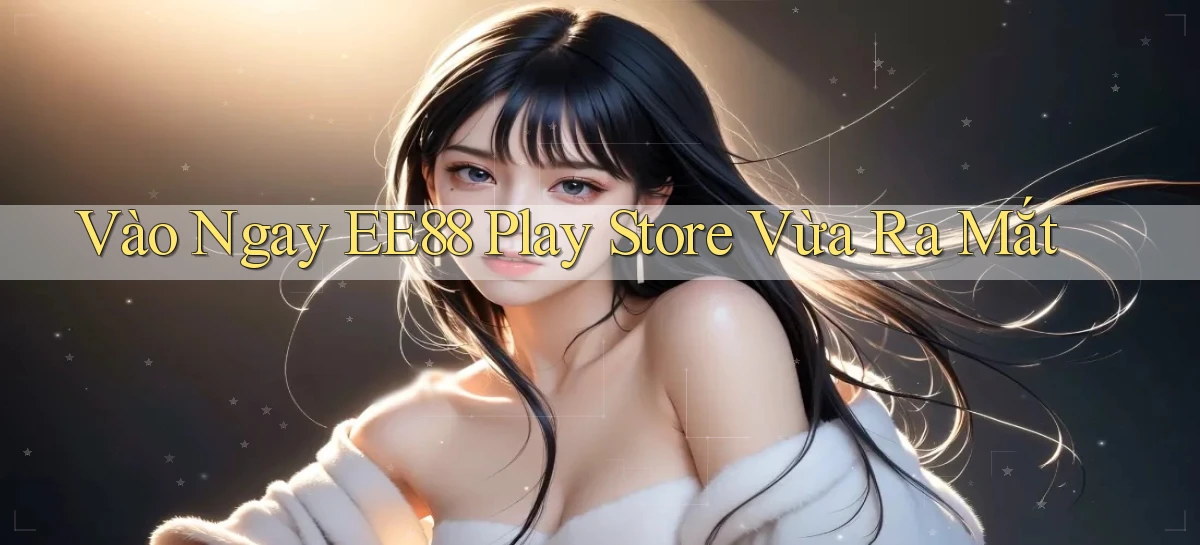 vào ngay ee88 play store vừa ra mắt
