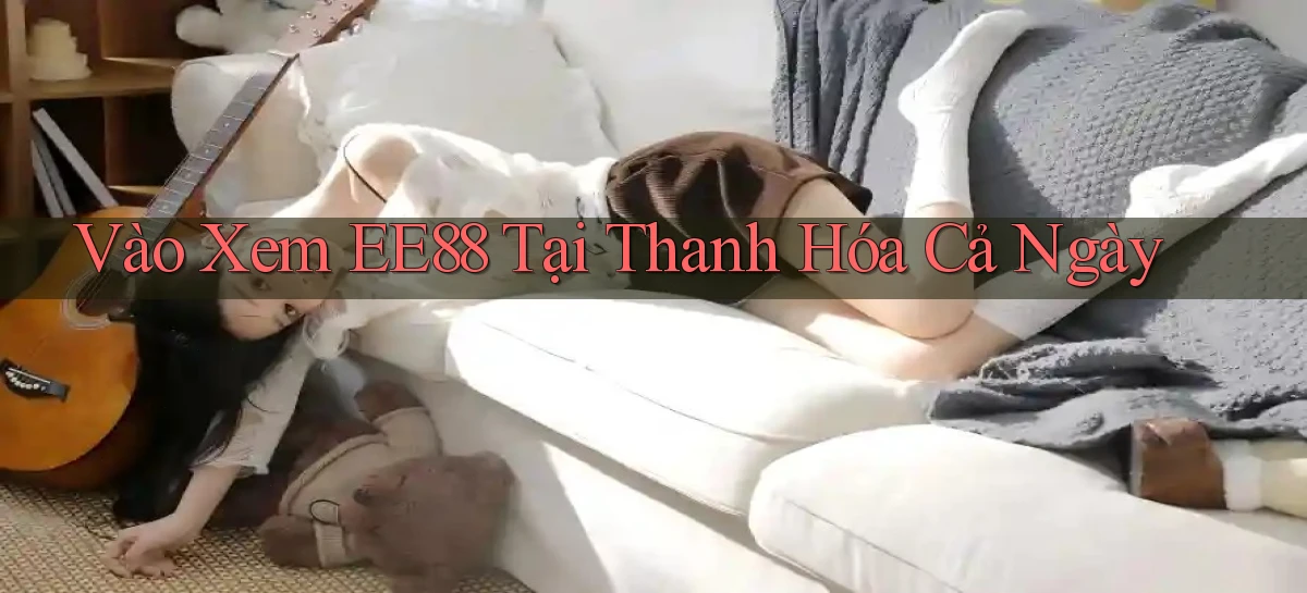 vào xem ee88 tại Thanh Hóa cả ngày