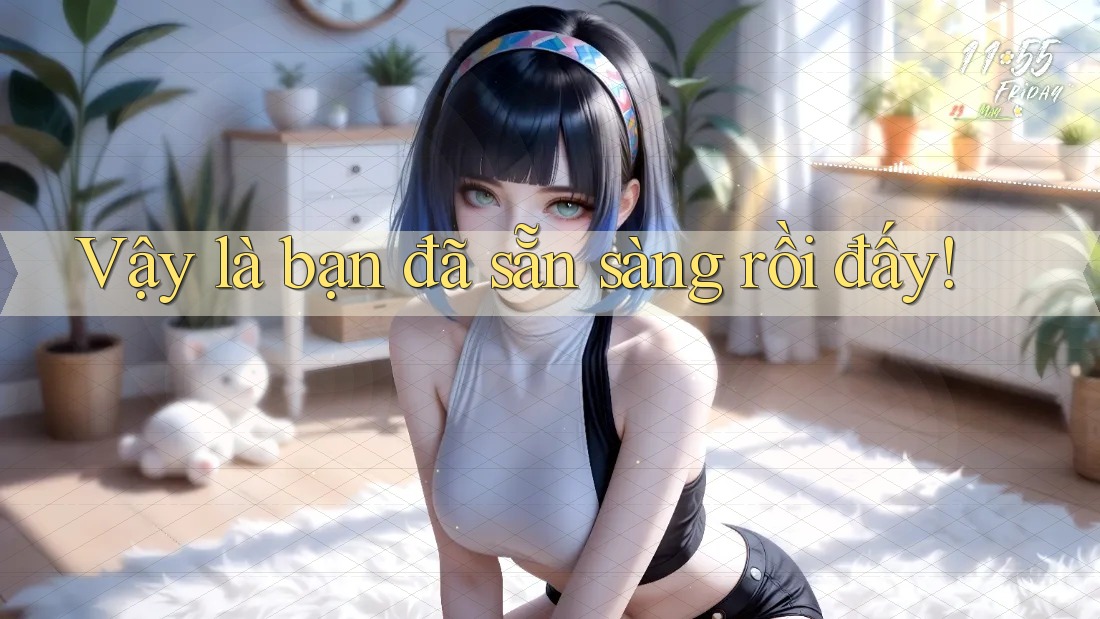 Vậy là bạn đã sẵn sàng rồi đấy! Vậy là bạn đã sẵn sàng rồi đấy!
