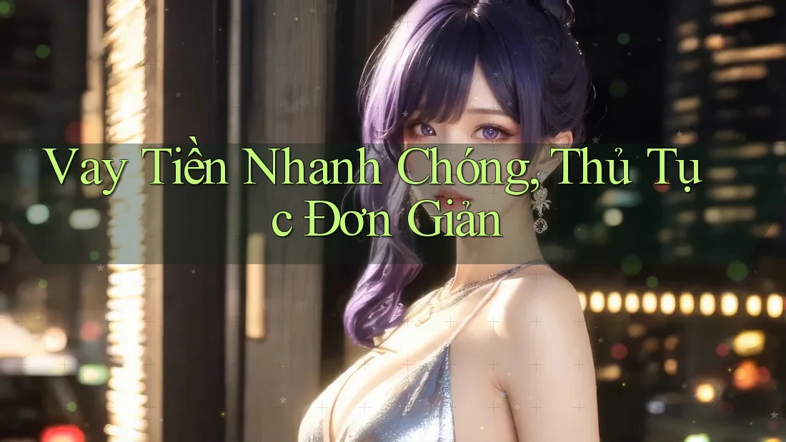 Vay Tiền Nhanh Chóng, Thủ Tục Đơn Giản Vay Tiền Nhanh Chóng, Thủ Tục Đơn Giản