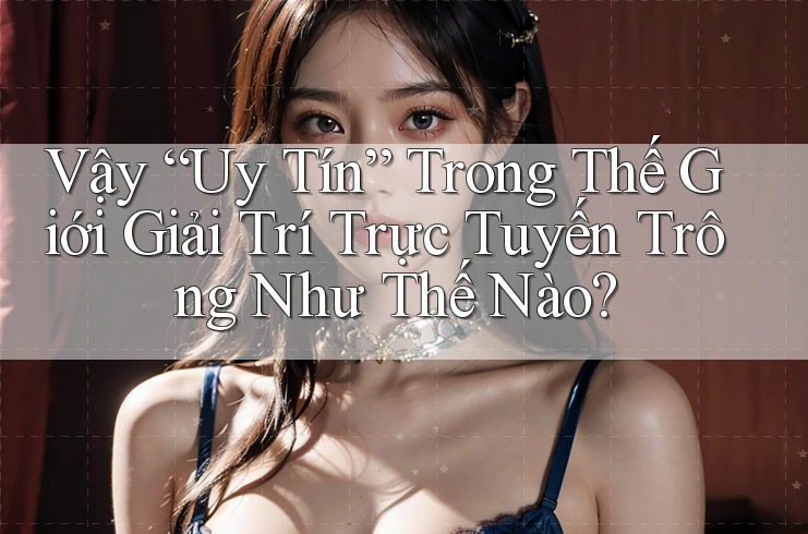 Vậy “Uy Tín” Trong Thế Giới Giải Trí Trực Tuyến Trông Như Thế Nào? Vậy “Uy Tín” Trong Thế Giới Giải Trí Trực Tuyến Trông Như Thế Nào?
