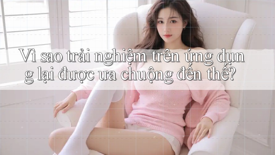 Vì sao trải nghiệm trên ứng dụng lại được ưa chuộng đến thế? Vì sao trải nghiệm trên ứng dụng lại được ưa chuộng đến thế?