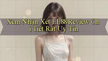 xem nhận xét ee88 review chi tiết rất uy tín