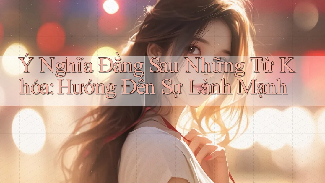 Ý Nghĩa Đằng Sau Những Từ Khóa: Hướng Đến Sự Lành Mạnh Ý Nghĩa Đằng Sau Những Từ Khóa: Hướng Đến Sự Lành Mạnh